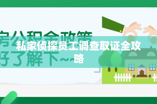 长泰私家侦探员工调查取证全攻略