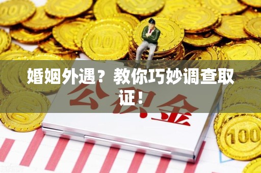 长泰婚姻外遇？教你巧妙调查取证！